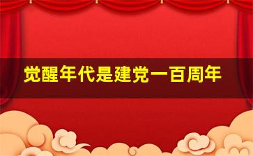 觉醒年代是建党一百周年