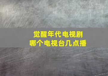 觉醒年代电视剧哪个电视台几点播