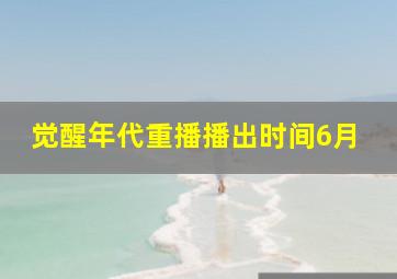 觉醒年代重播播出时间6月