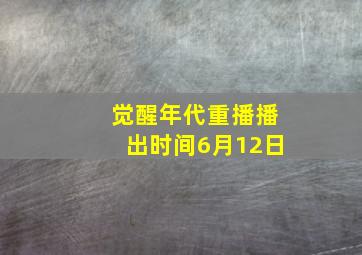 觉醒年代重播播出时间6月12日