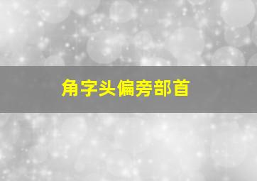 角字头偏旁部首