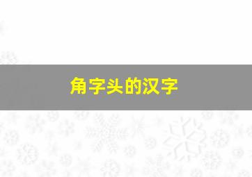 角字头的汉字