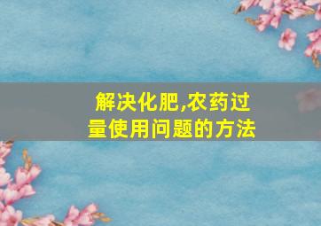 解决化肥,农药过量使用问题的方法