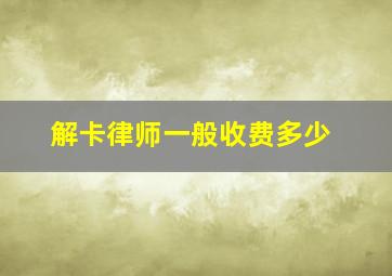 解卡律师一般收费多少