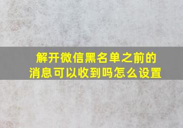 解开微信黑名单之前的消息可以收到吗怎么设置