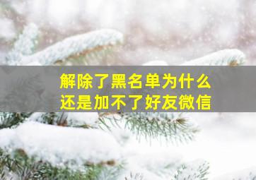 解除了黑名单为什么还是加不了好友微信