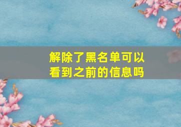 解除了黑名单可以看到之前的信息吗