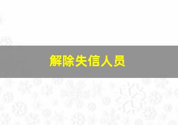 解除失信人员