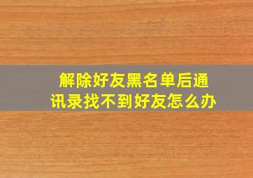 解除好友黑名单后通讯录找不到好友怎么办