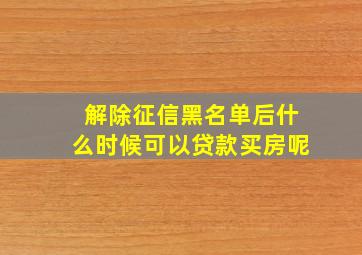 解除征信黑名单后什么时候可以贷款买房呢