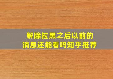 解除拉黑之后以前的消息还能看吗知乎推荐