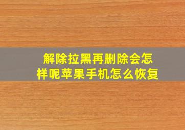 解除拉黑再删除会怎样呢苹果手机怎么恢复