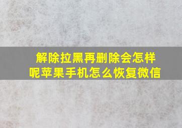 解除拉黑再删除会怎样呢苹果手机怎么恢复微信