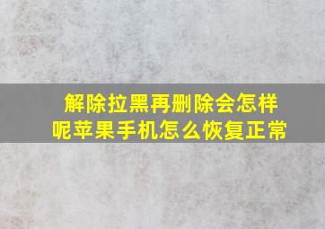 解除拉黑再删除会怎样呢苹果手机怎么恢复正常