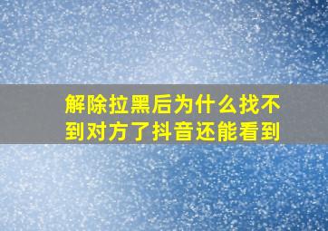 解除拉黑后为什么找不到对方了抖音还能看到