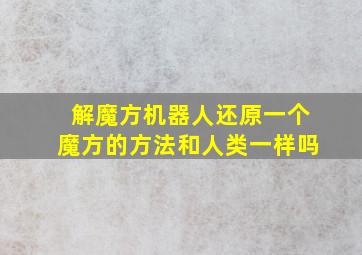 解魔方机器人还原一个魔方的方法和人类一样吗