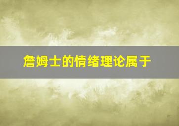 詹姆士的情绪理论属于