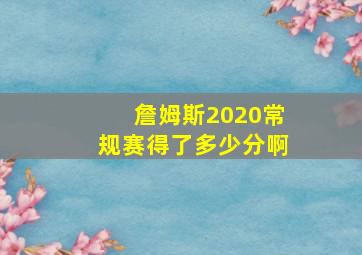 詹姆斯2020常规赛得了多少分啊