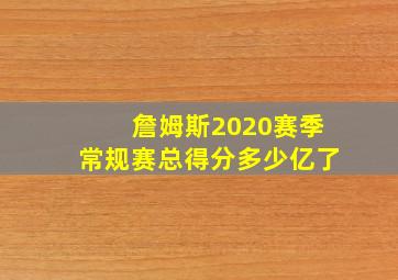 詹姆斯2020赛季常规赛总得分多少亿了