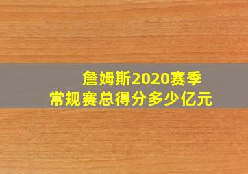 詹姆斯2020赛季常规赛总得分多少亿元