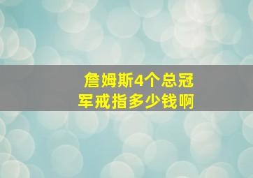 詹姆斯4个总冠军戒指多少钱啊