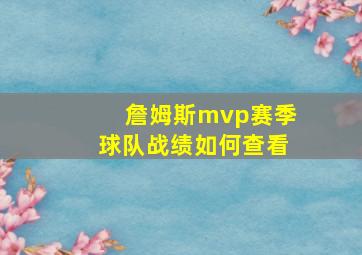 詹姆斯mvp赛季球队战绩如何查看