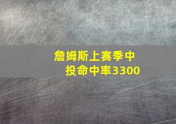 詹姆斯上赛季中投命中率3300