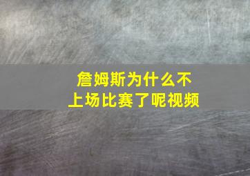 詹姆斯为什么不上场比赛了呢视频