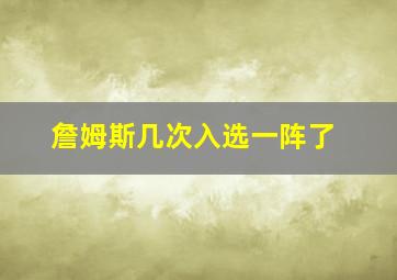 詹姆斯几次入选一阵了