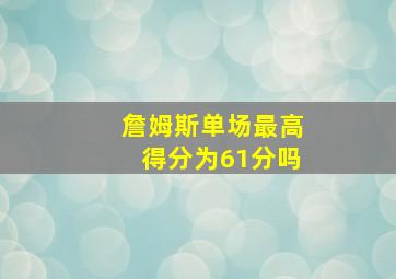 詹姆斯单场最高得分为61分吗