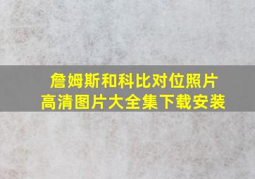 詹姆斯和科比对位照片高清图片大全集下载安装