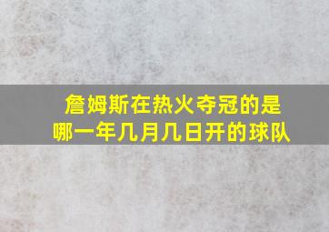 詹姆斯在热火夺冠的是哪一年几月几日开的球队