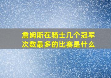 詹姆斯在骑士几个冠军次数最多的比赛是什么