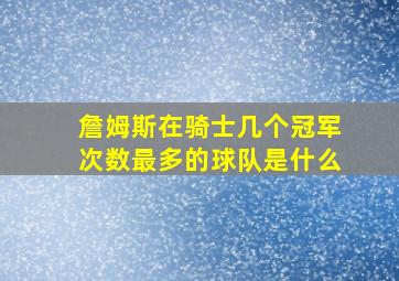 詹姆斯在骑士几个冠军次数最多的球队是什么