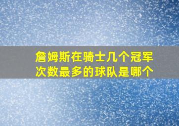 詹姆斯在骑士几个冠军次数最多的球队是哪个