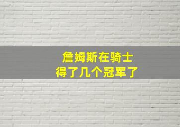 詹姆斯在骑士得了几个冠军了