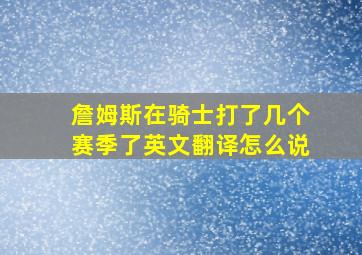 詹姆斯在骑士打了几个赛季了英文翻译怎么说