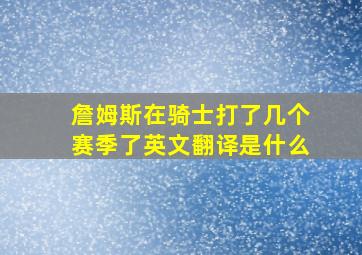 詹姆斯在骑士打了几个赛季了英文翻译是什么