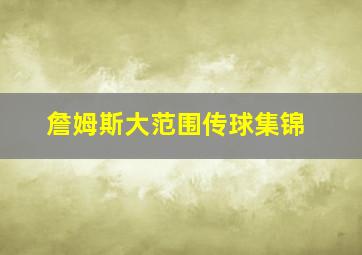 詹姆斯大范围传球集锦