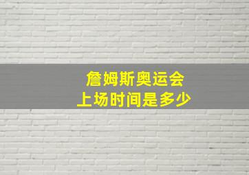 詹姆斯奥运会上场时间是多少