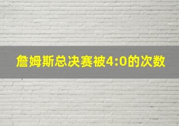 詹姆斯总决赛被4:0的次数