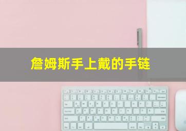 詹姆斯手上戴的手链