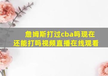 詹姆斯打过cba吗现在还能打吗视频直播在线观看