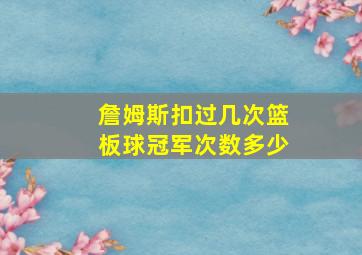 詹姆斯扣过几次篮板球冠军次数多少