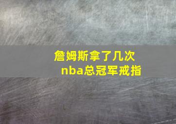 詹姆斯拿了几次nba总冠军戒指