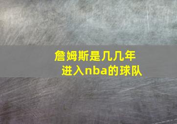 詹姆斯是几几年进入nba的球队