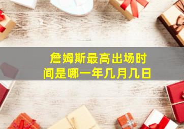 詹姆斯最高出场时间是哪一年几月几日