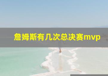 詹姆斯有几次总决赛mvp