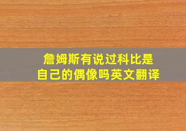 詹姆斯有说过科比是自己的偶像吗英文翻译