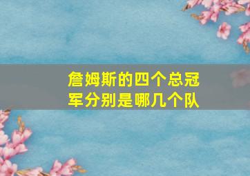 詹姆斯的四个总冠军分别是哪几个队